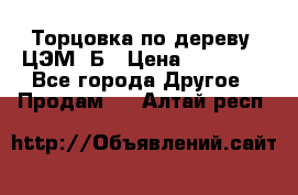 Торцовка по дереву  ЦЭМ-3Б › Цена ­ 45 000 - Все города Другое » Продам   . Алтай респ.